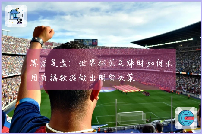 赛后复盘：世界杯买足球时如何利用直播数据做出明智决策