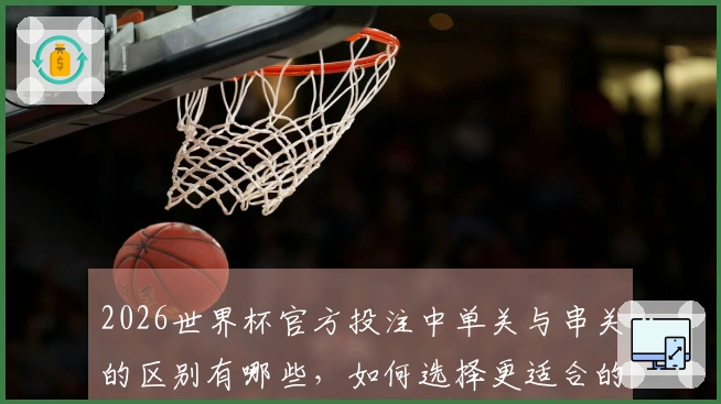 2026世界杯官方投注中单关与串关的区别有哪些，如何选择更适合的下注方式？