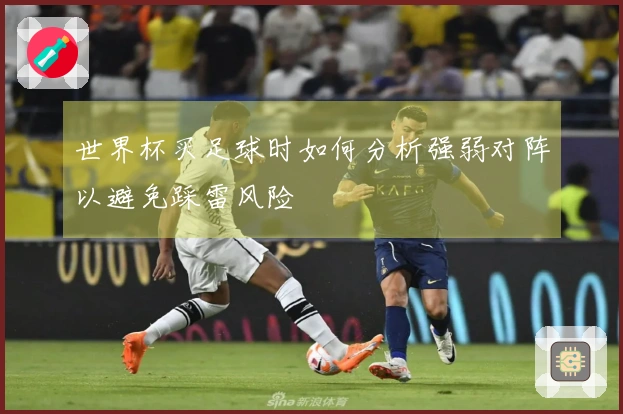 世界杯买足球时如何分析强弱对阵以避免踩雷风险