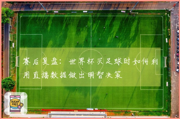 赛后复盘：世界杯买足球时如何利用直播数据做出明智决策