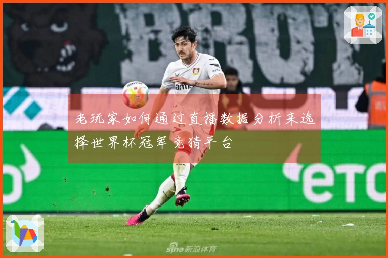 老玩家如何通过直播数据分析来选择世界杯冠军竞猜平台