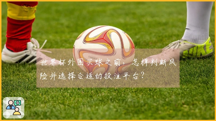 世界杯外围买球之前，怎样判断风险并选择合适的投注平台？