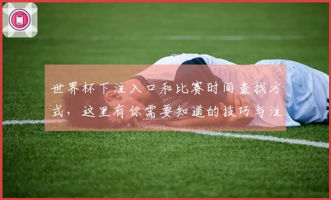 世界杯下注入口和比赛时间查找方式，这里有你需要知道的技巧与注意事项
