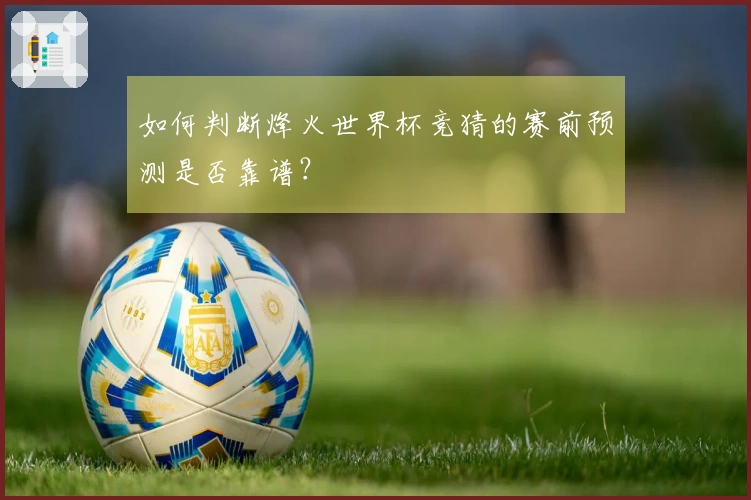 如何判断烽火世界杯竞猜的赛前预测是否靠谱？