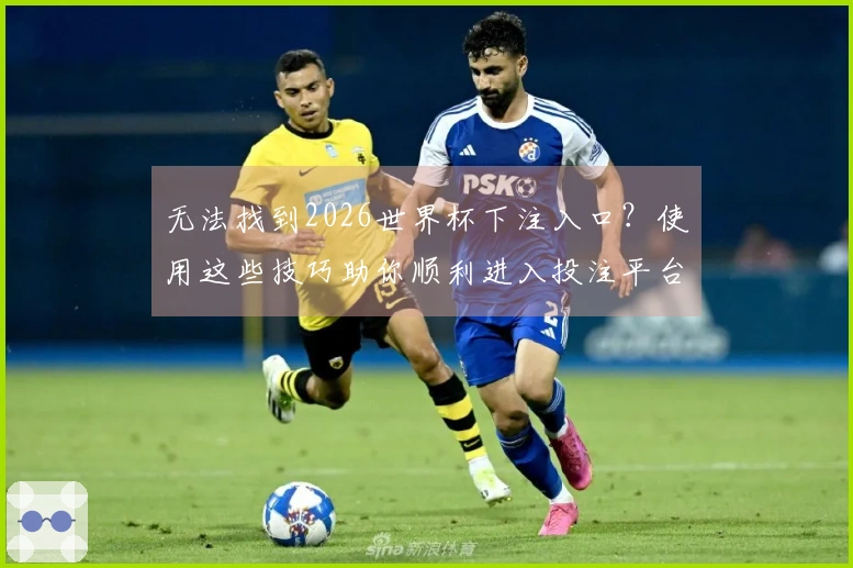 无法找到2026世界杯下注入口？使用这些技巧助你顺利进入投注平台